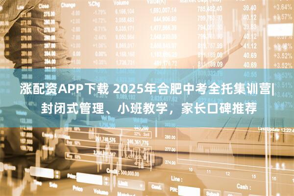 涨配资APP下载 2025年合肥中考全托集训营| 封闭式管理、小班教学，家长口碑推荐