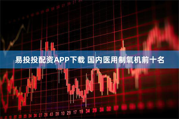 易投投配资APP下载 国内医用制氧机前十名