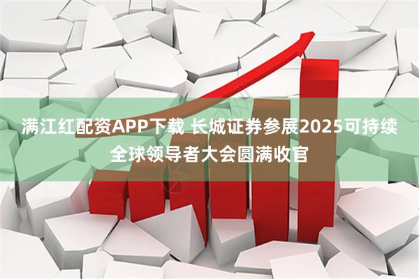 满江红配资APP下载 长城证券参展2025可持续全球领导者大会圆满收官