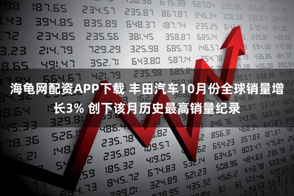 海龟网配资APP下载 丰田汽车10月份全球销量增长3% 创下该月历史最高销量纪录