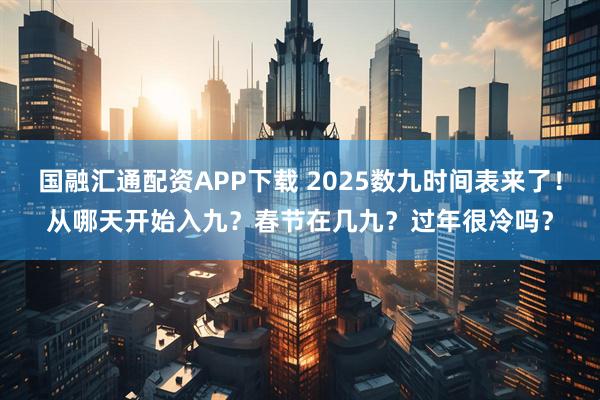 国融汇通配资APP下载 2025数九时间表来了！从哪天开始入九？春节在几九？过年很冷吗？