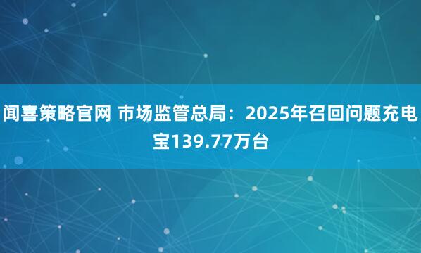 闻喜策略官网 市场监管总局：2025年召回问题充电宝139.77万台