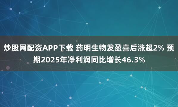 炒股网配资APP下载 药明生物发盈喜后涨超2% 预期2025年净利润同比增长46.3%